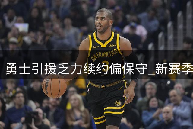 勇士引援乏力续约偏保守 新赛季争冠前景黯淡